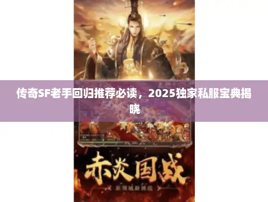 传奇SF老手回归推荐必读,2025独家私服宝典揭晓 传奇SF老手回归推荐必读,2025独家私服宝典揭晓