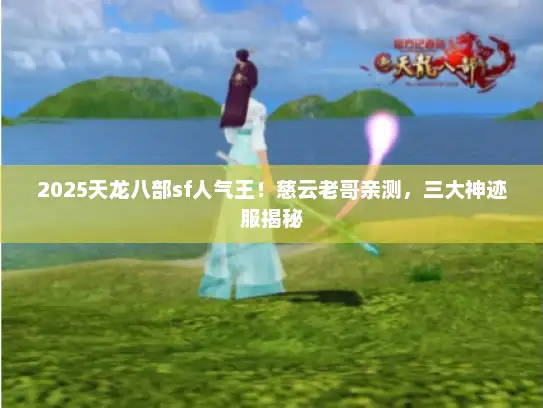 2025天龙八部sf人气王！慈云老哥亲测，三大神迹服揭秘
