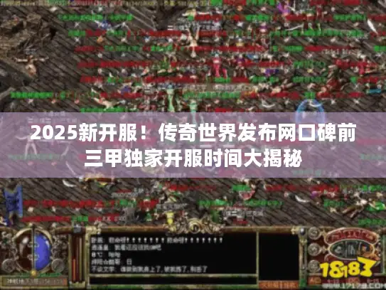 2025新开服!传奇世界发布网口碑前三甲独家开服时间大揭秘 2025新开服!传奇世界发布网口碑前三甲独家开服时间大揭秘