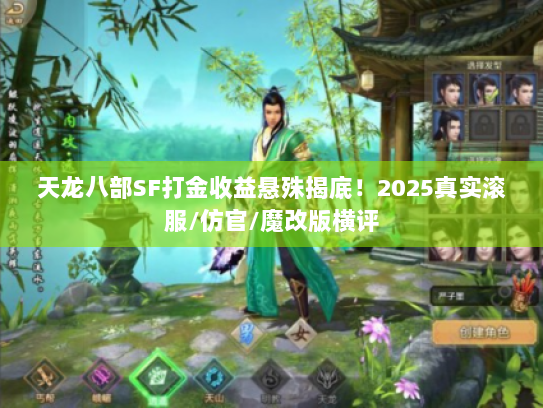 天龙八部SF打金收益悬殊揭底!2025真实滚服/仿官/魔改版横评 天龙八部SF打金收益悬殊揭底!2025真实滚服/仿官/魔改版横评