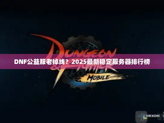 DNF公益服老掉线？2025最新稳定服务器排行榜