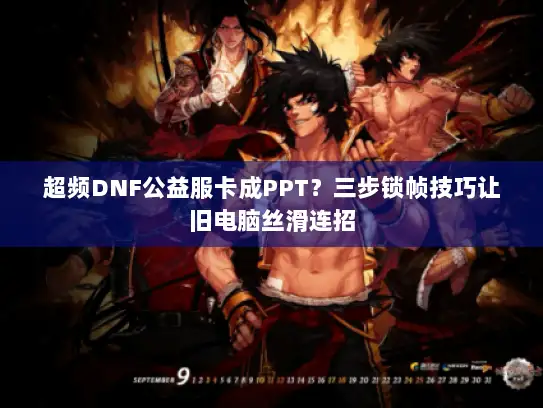 超频DNF公益服卡成PPT？三步锁帧技巧让旧电脑丝滑连招