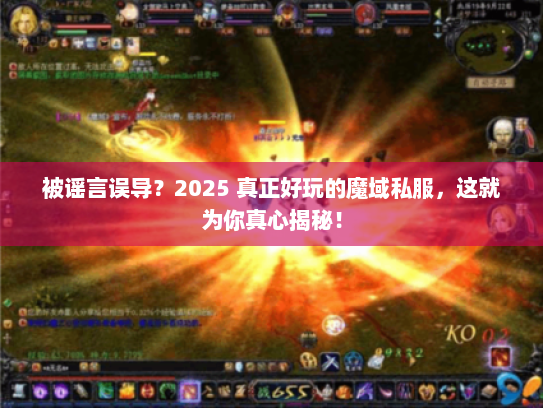 被谣言误导？2025 真正好玩的魔域私服，这就为你真心揭秘！