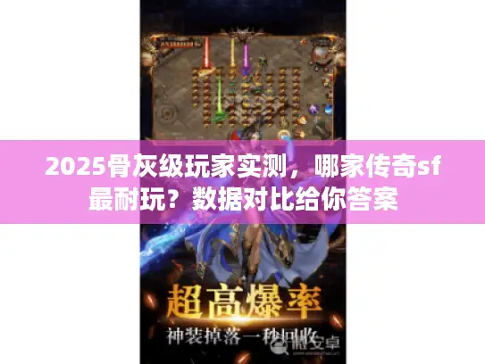 2025骨灰级玩家实测，哪家传奇sf最耐玩？数据对比给你答案