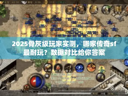 2025骨灰级玩家实测，哪家传奇sf最耐玩？数据对比给你答案