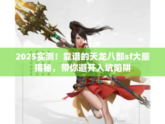 2025实测！靠谱的天龙八部sf大服揭秘，带你避开入坑陷阱