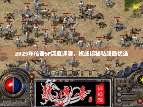 2025年传奇SF深度评测，权威揭秘私服最优选