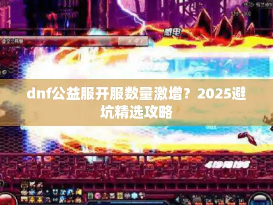 dnf公益服开服数量激增？2025避坑精选攻略