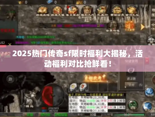 2025热门传奇sf限时福利大揭秘，活动福利对比抢鲜看！