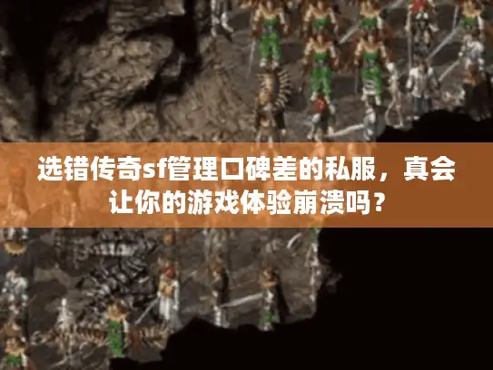 选错传奇sf管理口碑差的私服，真会让你的游戏体验崩溃吗？