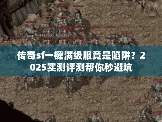 传奇sf一键满级服竟是陷阱？2025实测评测帮你秒避坑