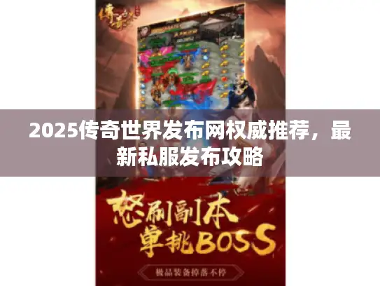 2025传奇世界发布网权威推荐,最新私服发布攻略 2025传奇世界发布网权威推荐,最新私服发布攻略