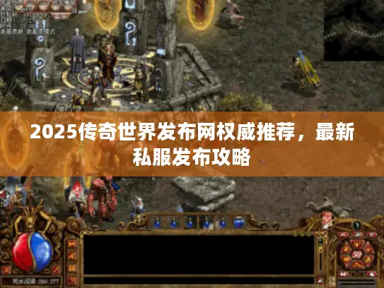 2025传奇世界发布网权威推荐,最新私服发布攻略 2025传奇世界发布网权威推荐,最新私服发布攻略