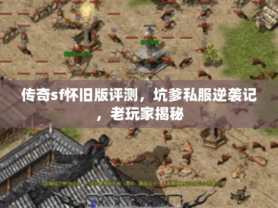 传奇sf怀旧版评测，坑爹私服逆袭记，老玩家揭秘