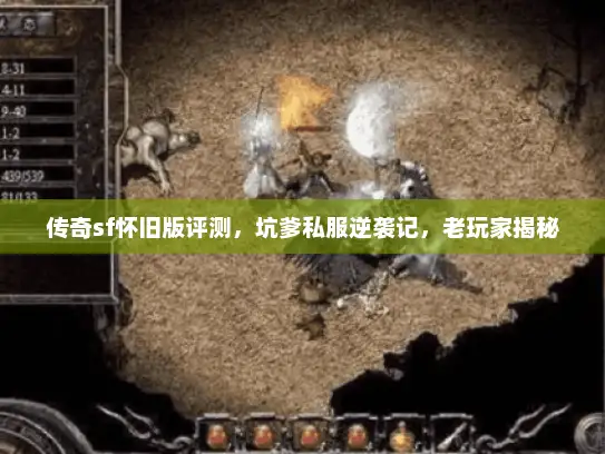 传奇sf怀旧版评测，坑爹私服逆袭记，老玩家揭秘