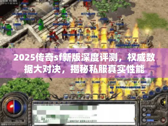 2025传奇sf新版深度评测，权威数据大对决，揭秘私服真实性能