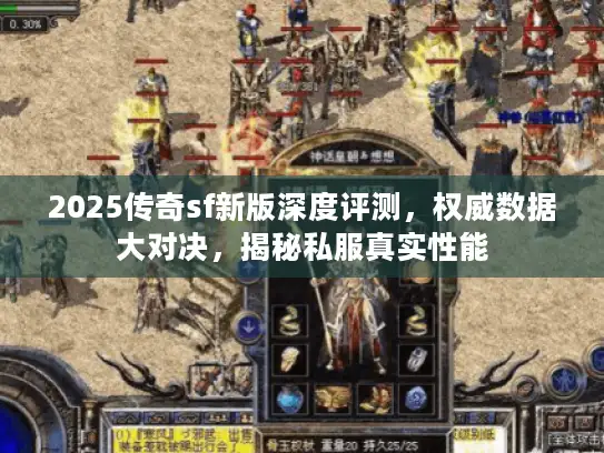 2025传奇sf新版深度评测，权威数据大对决，揭秘私服真实性能