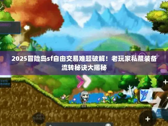 2025冒险岛sf自由交易难题破解！老玩家私藏装备流转秘诀大揭秘