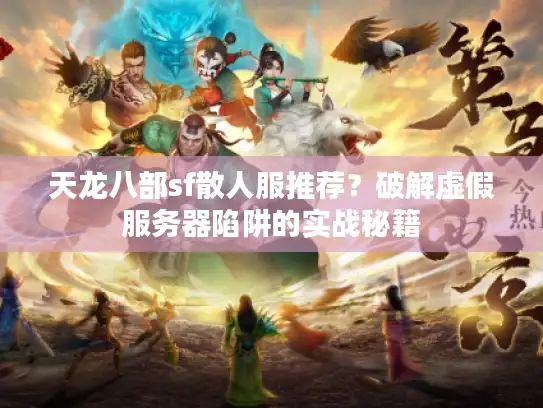 天龙八部sf散人服推荐？破解虚假服务器陷阱的实战秘籍
