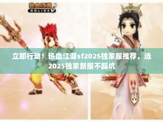立即行动！热血江湖sf2025独家服推荐，选2025独家新服不踩坑