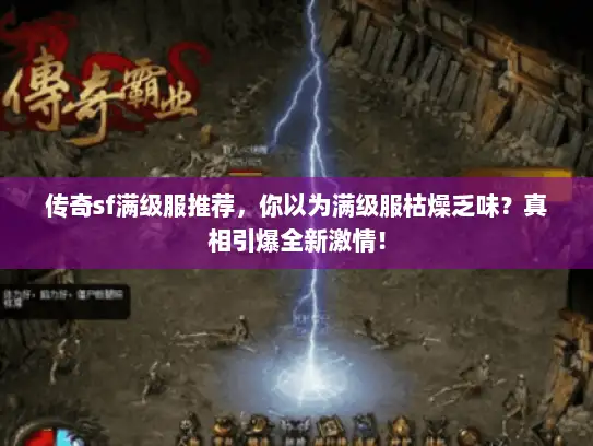传奇sf满级服推荐,你以为满级服枯燥乏味?真相引爆全新激情! 传奇sf满级服推荐,你以为满级服枯燥乏味?真相引爆全新激情!