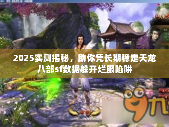 2025实测揭秘，助你凭长期稳定天龙八部sf数据躲开烂服陷阱