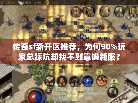 传奇sf新开区推荐，为何90%玩家总踩坑却找不到靠谱新服？