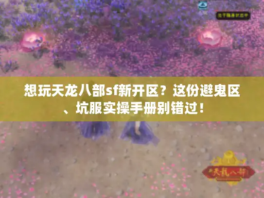 想玩天龙八部sf新开区？这份避鬼区、坑服实操手册别错过！