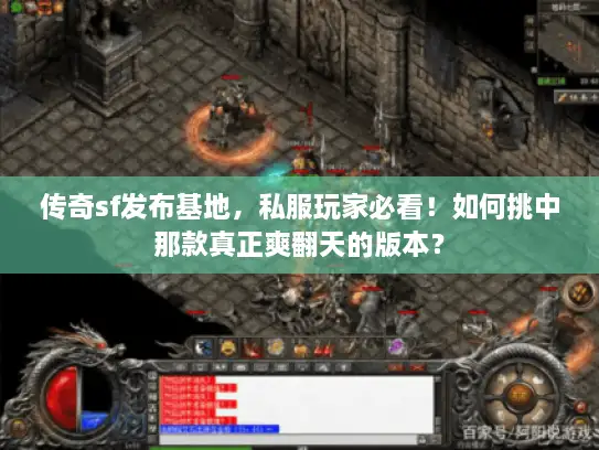 传奇sf发布基地,私服玩家必看!如何挑中那款真正爽翻天的版本? 传奇sf发布基地,私服玩家必看!如何挑中那款真正爽翻天的版本?