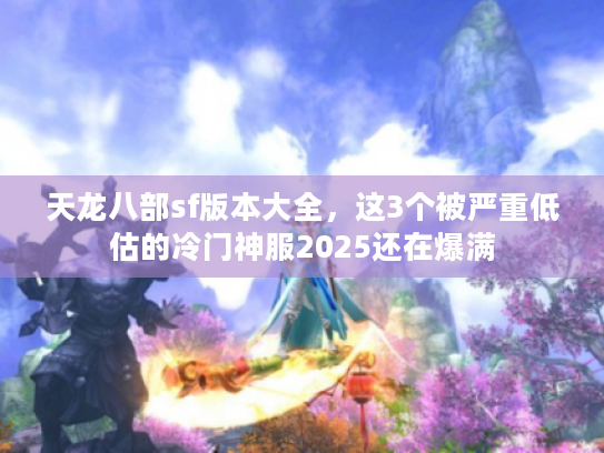 天龙八部sf版本大全,这3个被严重低估的冷门神服2025还在爆满 天龙八部sf版本大全,这3个被严重低估的冷门神服2025还在爆满