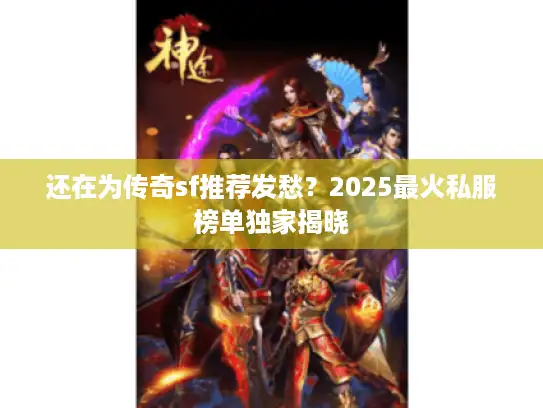 还在为传奇sf推荐发愁？2025最火私服榜单独家揭晓