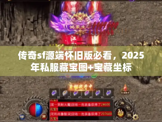 传奇sf源端怀旧版必看，2025年私服藏宝图+宝藏坐标