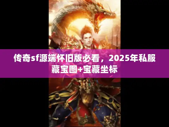 传奇sf源端怀旧版必看，2025年私服藏宝图+宝藏坐标