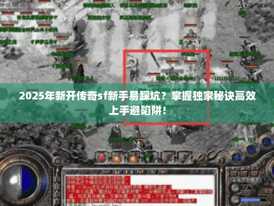 2025年新开传奇sf新手易踩坑？掌握独家秘诀高效上手避陷阱！
