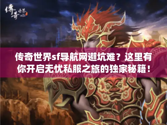 传奇世界sf导航网避坑难？这里有你开启无忧私服之旅的独家秘籍！