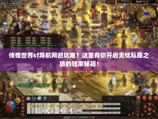 传奇世界sf导航网避坑难？这里有你开启无忧私服之旅的独家秘籍！