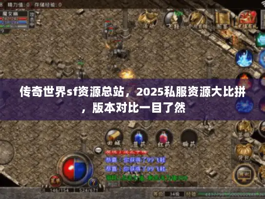 传奇世界sf资源总站，2025私服资源大比拼，版本对比一目了然