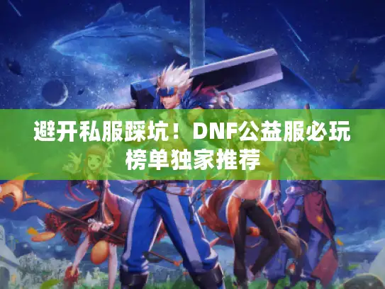 避开私服踩坑！DNF公益服必玩榜单独家推荐