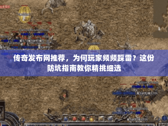 传奇发布网推荐，为何玩家频频踩雷？这份防坑指南教你精挑细选