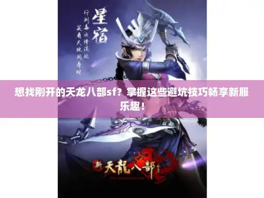 想找刚开的天龙八部sf？掌握这些避坑技巧畅享新服乐趣！