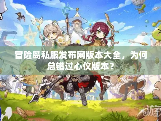 冒险岛私服发布网版本大全，为何总错过心仪版本？