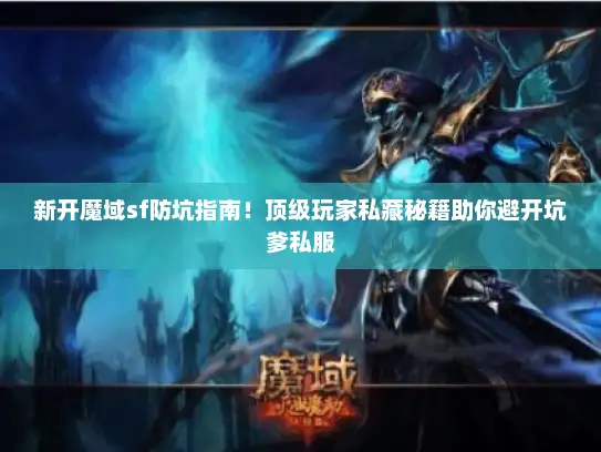 新开魔域sf防坑指南！顶级玩家私藏秘籍助你避开坑爹私服