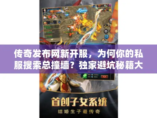 传奇发布网新开服,为何你的私服搜索总撞墙?独家避坑秘籍大公开 传奇发布网新开服,为何你的私服搜索总撞墙?独家避坑秘籍大公开