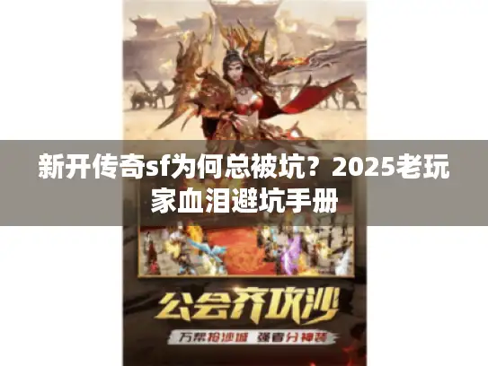 新开传奇sf为何总被坑?2025老玩家血泪避坑手册 新开传奇sf为何总被坑?2025老玩家血泪避坑手册