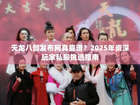 天龙八部发布网真靠谱？2025年资深玩家私服挑选指南