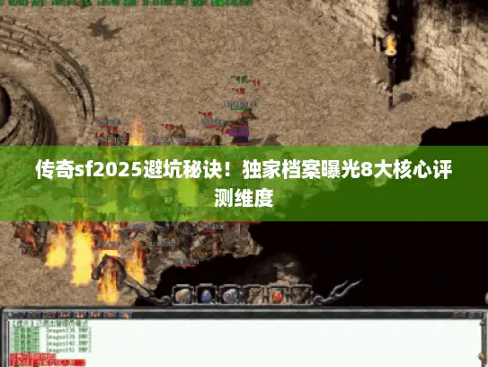 传奇sf2025避坑秘诀！独家档案曝光8大核心评测维度