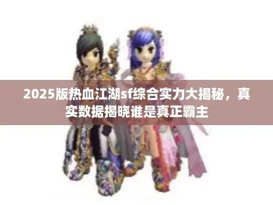 2025版热血江湖sf综合实力大揭秘，真实数据揭晓谁是真正霸主