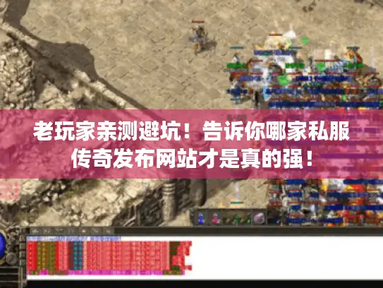 老玩家亲测避坑！告诉你哪家私服传奇发布网站才是真的强！