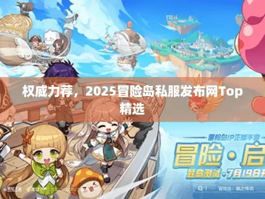 权威力荐，2025冒险岛私服发布网Top精选