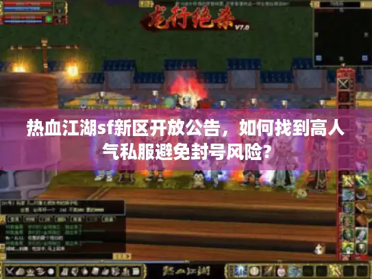 热血江湖sf新区开放公告,如何找到高人气私服避免封号风险? 热血江湖sf新区开放公告,如何找到高人气私服避免封号风险?